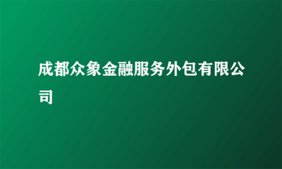 成都众象金融服务外包 金融知识流程外包的创新实践与行业影响